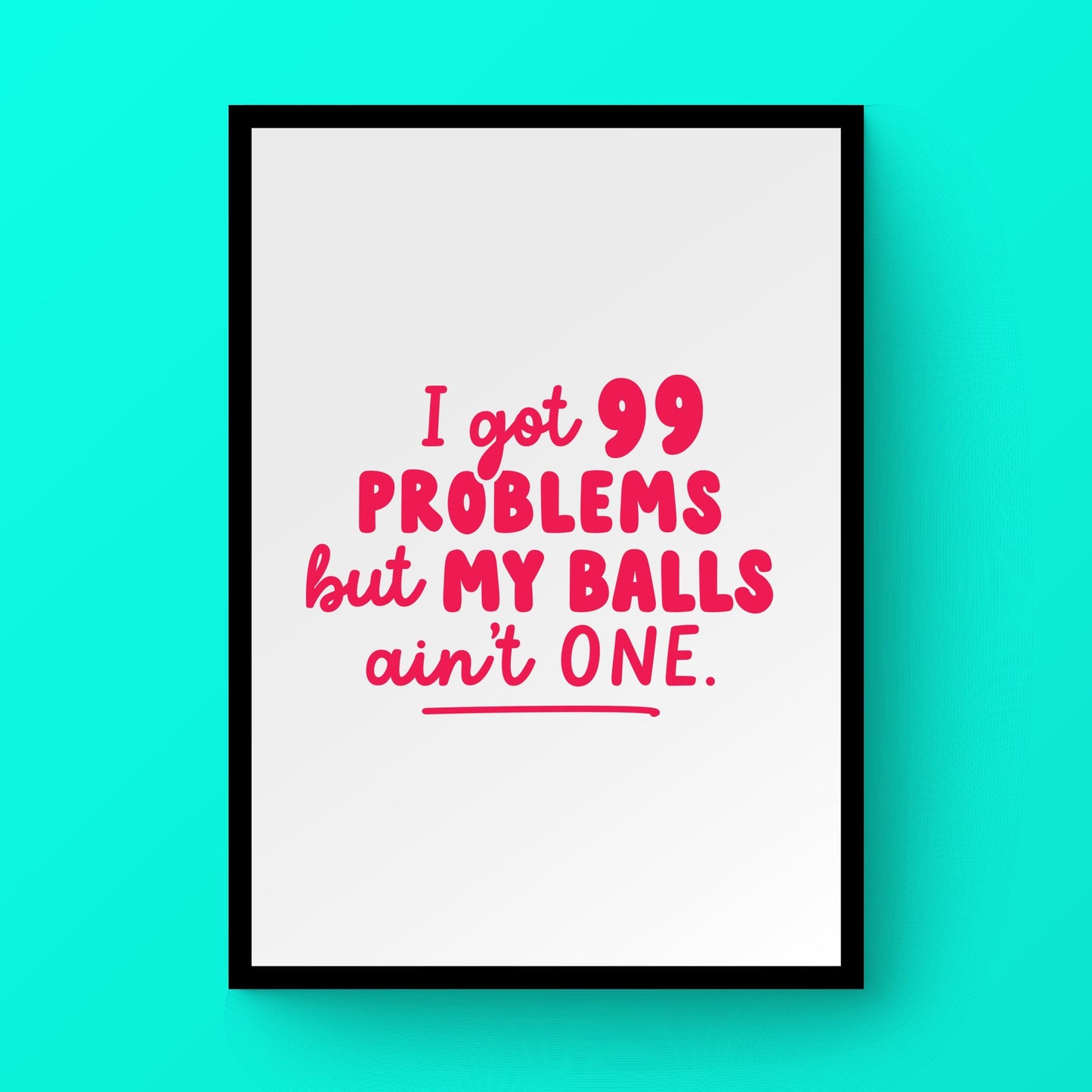 99 Problems But My Balls Ain'T One Print